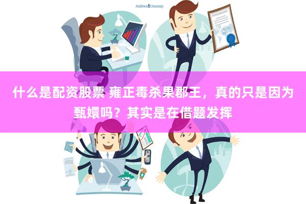 什么是配资股票 雍正毒杀果郡王，真的只是因为甄嬛吗？其实是在借题发挥