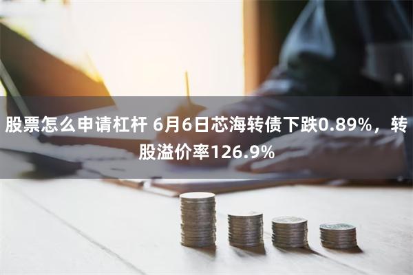 股票怎么申请杠杆 6月6日芯海转债下跌0.89%，转股溢价率126.9%