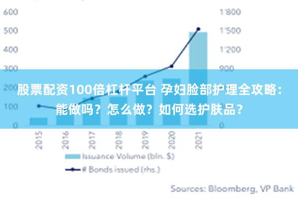 股票配资100倍杠杆平台 孕妇脸部护理全攻略：能做吗？怎么做？如何选护肤品？