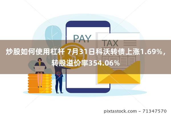 炒股如何使用杠杆 7月31日科沃转债上涨1.69%，转股溢价率354.06%