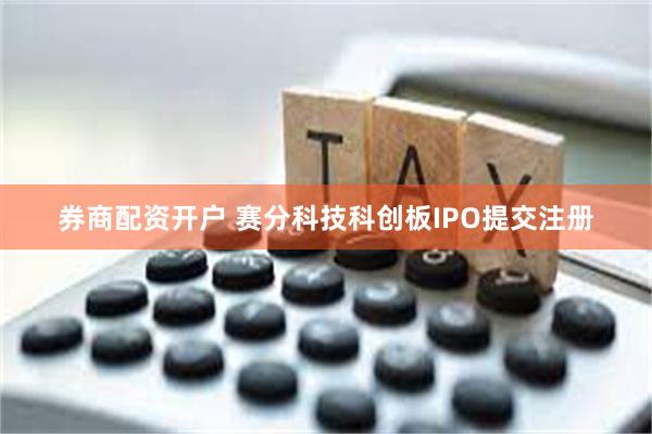 券商配资开户 赛分科技科创板IPO提交注册