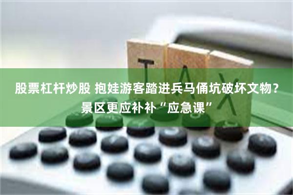 股票杠杆炒股 抱娃游客踏进兵马俑坑破坏文物？景区更应补补“应