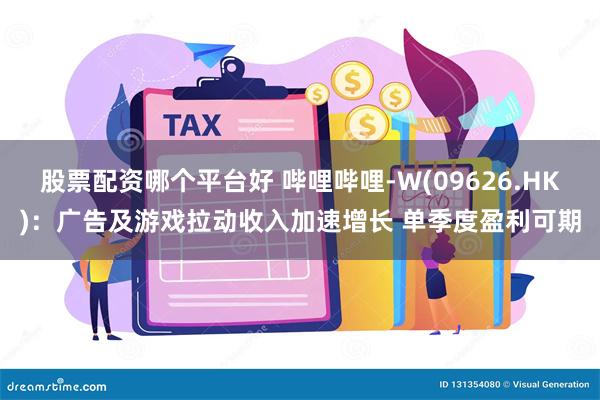 股票配资哪个平台好 哔哩哔哩-W(09626.HK)：广告及