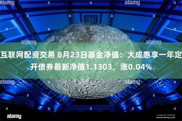 互联网配资交易 8月23日基金净值：大成惠享一年定开债券最新净值1.1303，涨0.04%