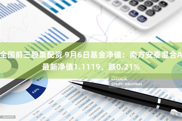 全国前三股票配资 9月6日基金净值：南方安泰混合A最新净值1.1119，跌0.21%