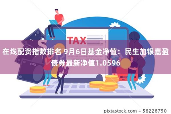 在线配资指数排名 9月6日基金净值：民生加银嘉盈债券最新净值1.0596