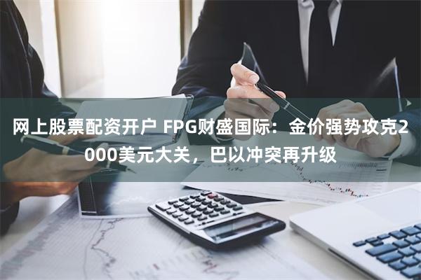 网上股票配资开户 FPG财盛国际：金价强势攻克2000美元大关，巴以冲突再升级