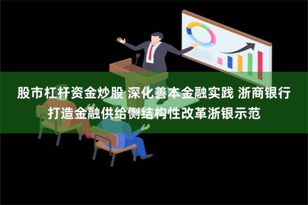 股市杠杆资金炒股 深化善本金融实践 浙商银行打造金融供给侧结