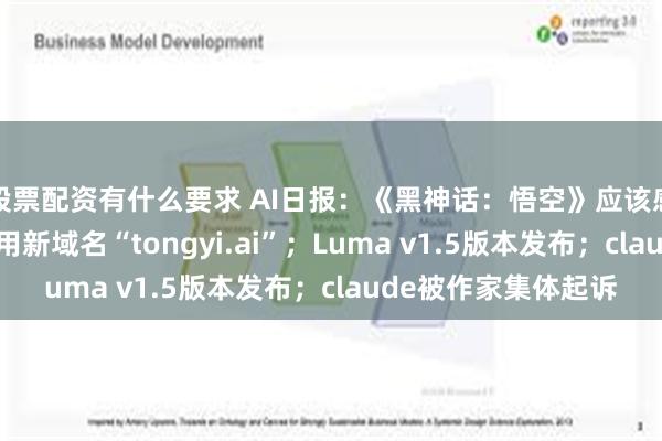 股票配资有什么要求 AI日报：《黑神话：悟空》应该感谢AI；通义千问启用新域名“tongyi.ai”；Luma v1.5版本发布；claude被作家集体起诉