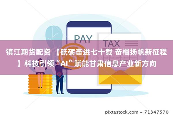 镇江期货配资 【砥砺奋进七十载 奋楫扬帆新征程】科技引领“A