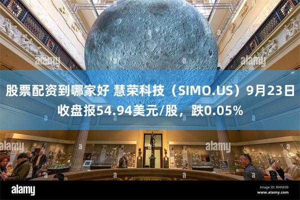 股票配资到哪家好 慧荣科技（SIMO.US）9月23日收盘报54.94美元/股，跌0.05%