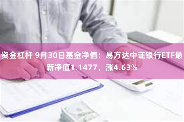 资金杠杆 9月30日基金净值：易方达中证银行ETF最新净值1.1477，涨4.63%