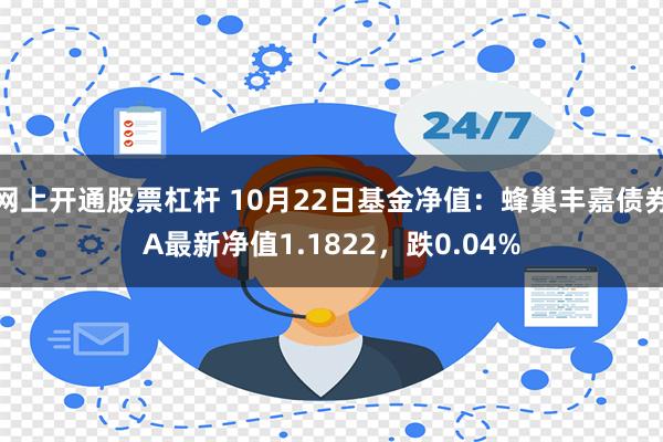 网上开通股票杠杆 10月22日基金净值：蜂巢丰嘉债券A最新净值1.1822，跌0.04%