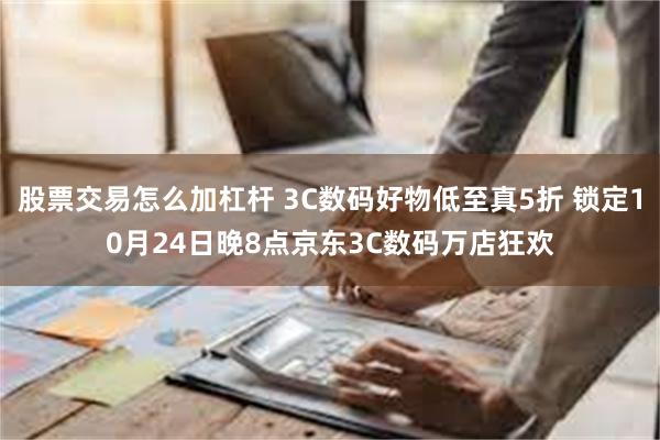 股票交易怎么加杠杆 3C数码好物低至真5折 锁定10月24日晚8点京东3C数码万店狂欢