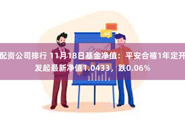 配资公司排行 11月18日基金净值：平安合禧1年定开发起最新