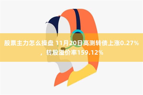 股票主力怎么操盘 11月20日高测转债上涨0.27%，转股溢