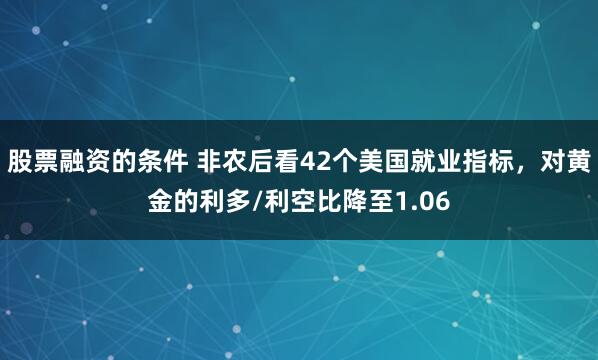 股票融资的条件 非农后看42个美国就业指标，对黄金的利多/利空比降至1.06