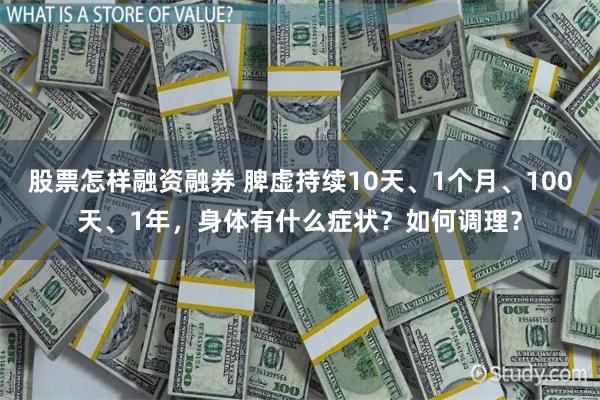 股票怎样融资融券 脾虚持续10天、1个月、100天、1年，身体有什么症状？如何调理？