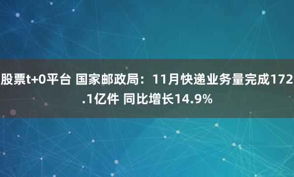 股票t+0平台 国家邮政局：11月快递业务量完成172.1亿件 同比增长14.9%