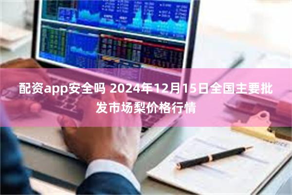 配资app安全吗 2024年12月15日全国主要批发市场梨价格行情