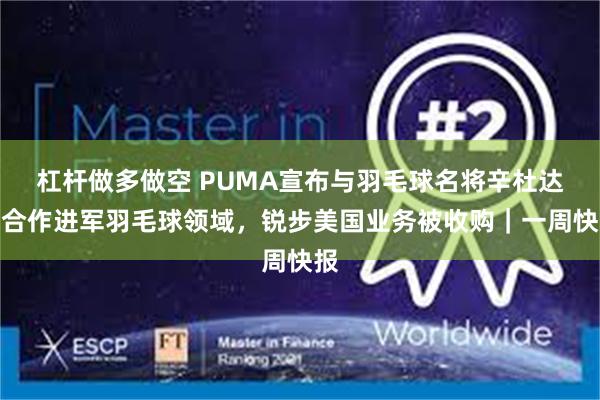 杠杆做多做空 PUMA宣布与羽毛球名将辛杜达成合作进军羽毛球领域，锐步美国业务被收购｜一周快报