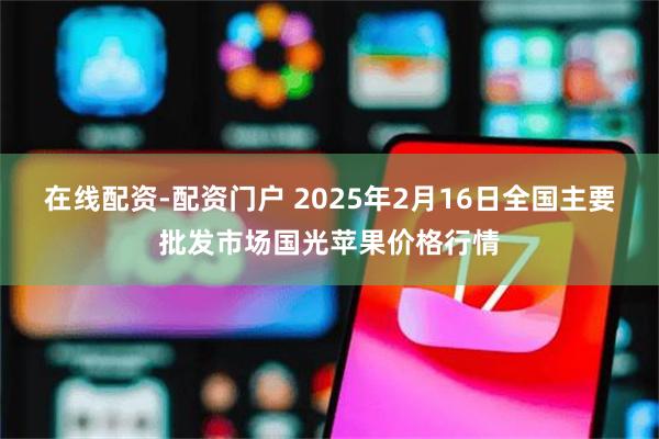 在线配资-配资门户 2025年2月16日全国主要批发市场国光苹果价格行情