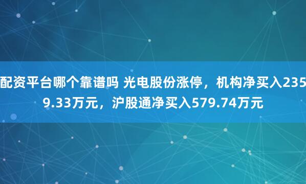 配资平台哪个靠谱吗 光电股份涨停，机构净买入2359.33万元，沪股通净买入579.74万元