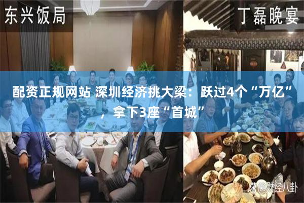 配资正规网站 深圳经济挑大梁：跃过4个“万亿”，拿下3座“首城”