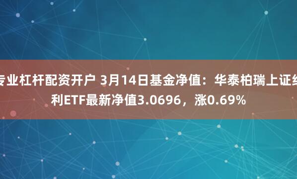 专业杠杆配资开户 3月14日基金净值：华泰柏瑞上证红利ETF最新净值3.0696，涨0.69%